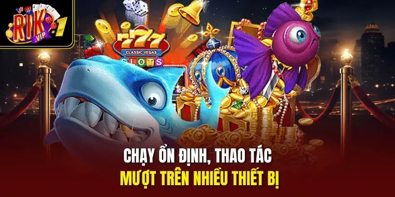 Chạy ổn định, thao tác mượt trên nhiều thiết bị