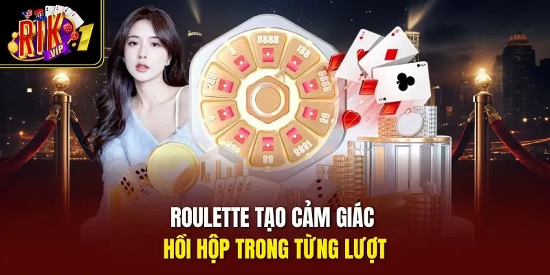Roulette tạo cảm giác hồi hộp trong từng lượt
